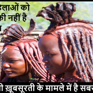 Himba Tribe - नहाती नहीं है ये महिलाएं, फिर भी मानी जाती है खूबसूरत